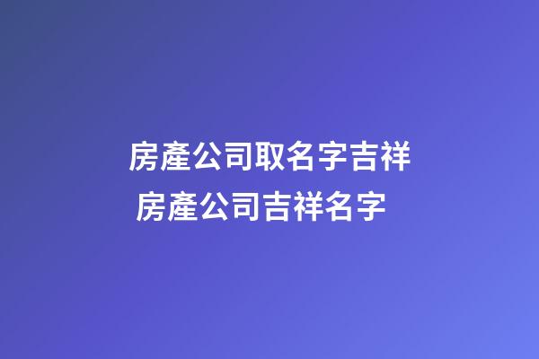 房產公司取名字吉祥 房產公司吉祥名字-第1張-公司起名-玄機派